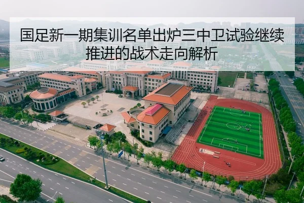 国足新一期集训名单出炉三中卫试验继续推进的战术走向解析