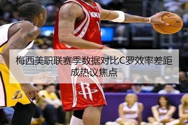 梅西美职联赛季数据对比C罗效率差距成热议焦点
